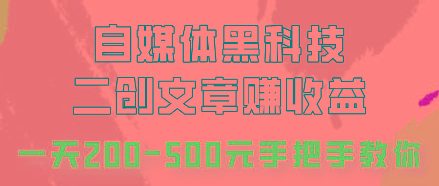 自媒体黑科技：二创文章做收益，一天200-500元，手把手教你！-星河轻创