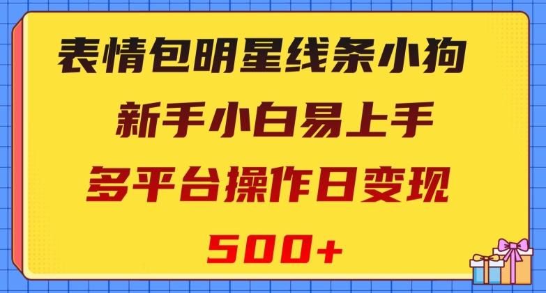 表情包明星线条小狗，新手小白易上手，多平台操作日变现500+【揭秘】-星河轻创