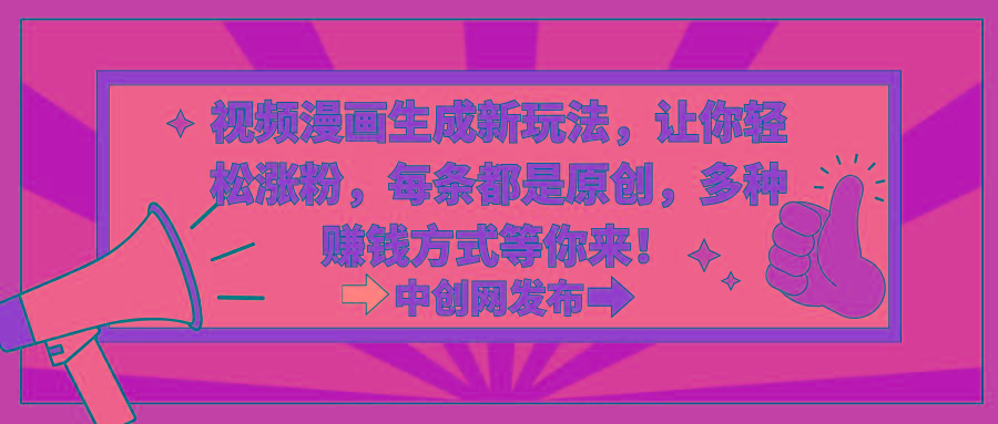 视频漫画生成新玩法，让你轻松涨粉，每条都是原创，多种赚钱方式等你来！-星河轻创