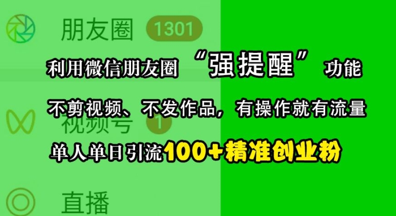利用微信朋友圈“强提醒”功能，引流精准创业粉，不剪视频、不发作品，单人单日引流100+创业粉-星河轻创
