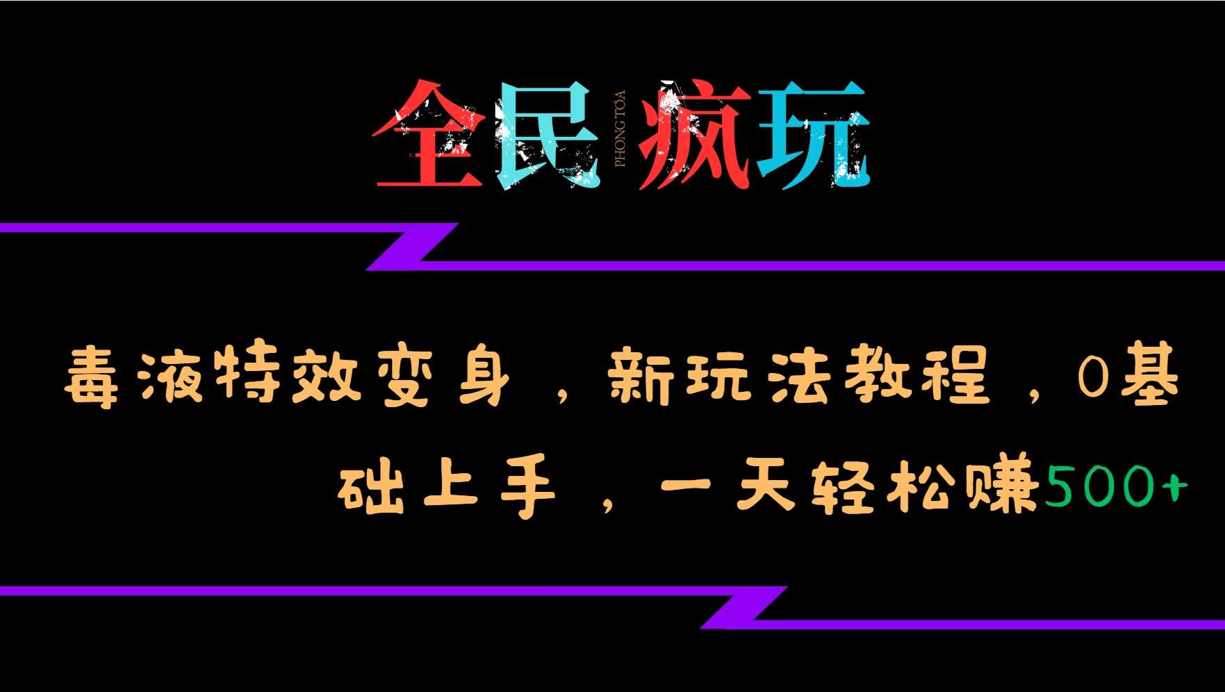 全民疯玩的毒液特效变身，新玩法教程，0基础上手，一天轻松赚500+-星河轻创