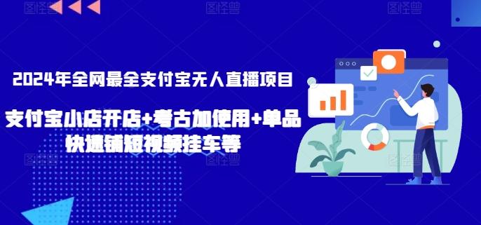 2024年全网最全支付宝无人直播项目，支付宝小店开店+考古加使用+单品快速铺短视频挂车等【揭秘】-星河轻创