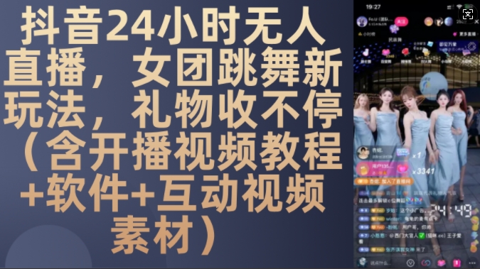 DY 24小时无人直播，女团跳舞新玩法，礼物收不停(含开播视频教程+软件+互动视频素材)【揭秘】-星河轻创