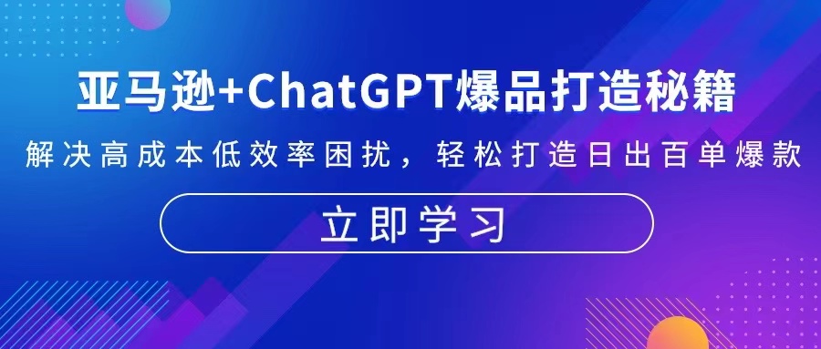 亚马逊+ChatGPT爆品打造秘籍：解决高成本低效率困扰 轻松打造日出百单爆款-星河轻创