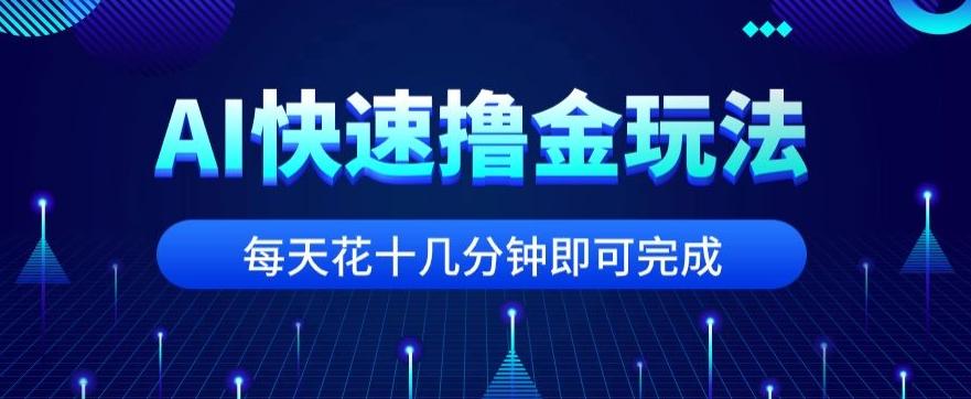 用AI快速撸金玩法，小白可操作，每日操作十几分钟即可完成【揭秘】-星河轻创