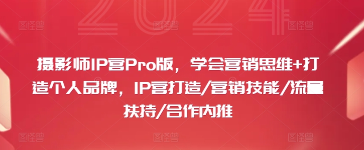 摄影师IP营Pro版，学会营销思维+打造个人品牌，IP营打造/营销技能/流量扶持/合作内推-星河轻创