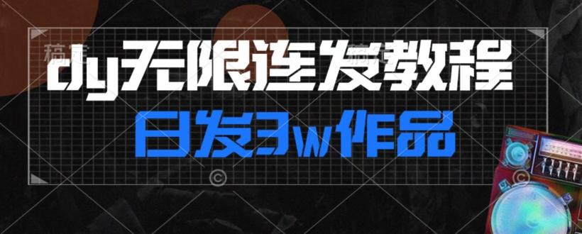 首发dy无限连发连怼来了，日发3w作品涨粉30w【仅揭秘】-星河轻创