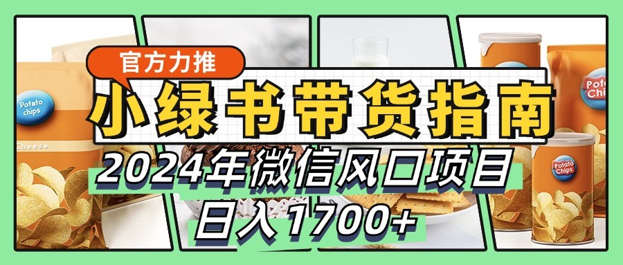 小绿书带货完全教学指南，2024年微信风口项目，日入1700+-星河轻创