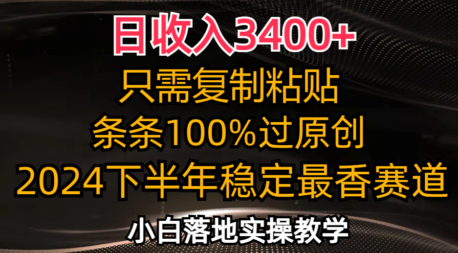 日收入3400+，只需复制粘贴，条条过原创，2024下半年最香赛道，小白也…-星河轻创