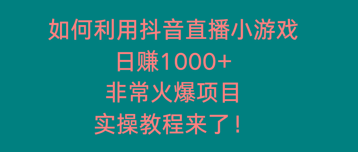 如何利用抖音直播小游戏日赚1000+，非常火爆项目，实操教程来了！-星河轻创