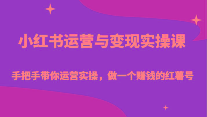 小红书运营与变现实操课-手把手带你运营实操，做一个赚钱的红薯号-星河轻创