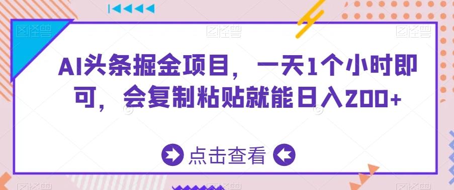 AI头条掘金项目，一天1个小时即可，会复制粘贴就能日入200+-星河轻创