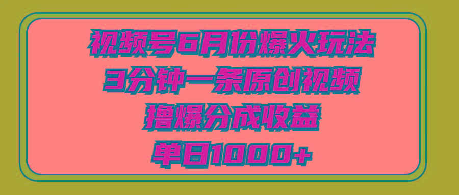 视频号6月份爆火玩法，3分钟一条原创视频，撸爆分成收益，单日1000+-星河轻创