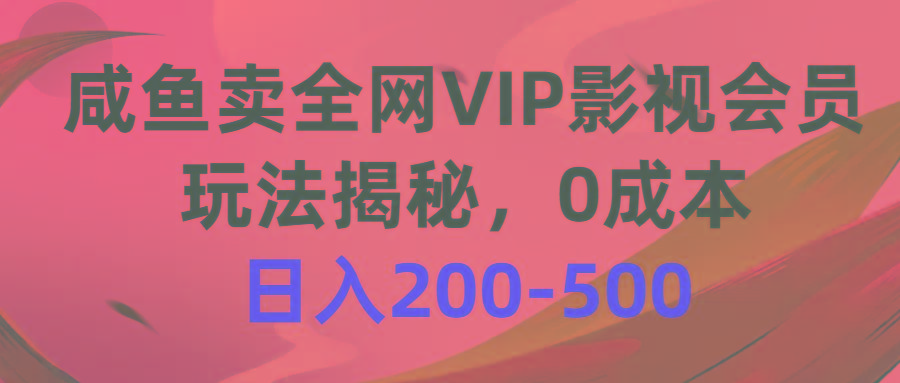 咸鱼卖全网VIP影视会员，玩法揭秘，0成本日入200-500-星河轻创