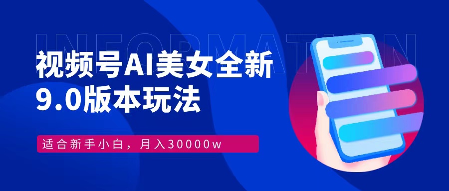 视频号AI美女，最新9.0玩法新手小白轻松上手，月入30000＋-星河轻创