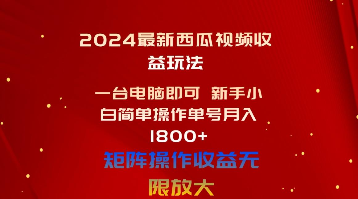 2024最新西瓜视频收益玩法，一台电脑即可 新手小白简单操作单号月入1800+-星河轻创