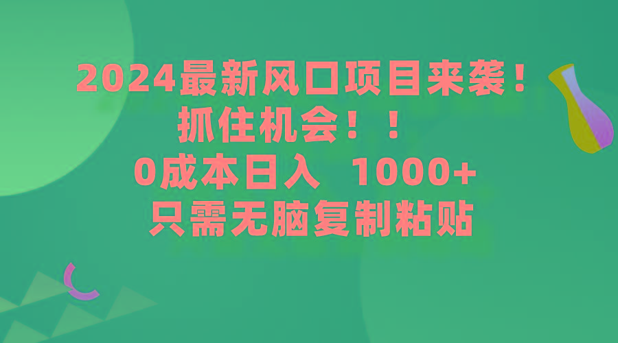 (9899期)2024最新风口项目来袭，抓住机会，0成本一部手机日入1000+，只需无脑复…-星河轻创