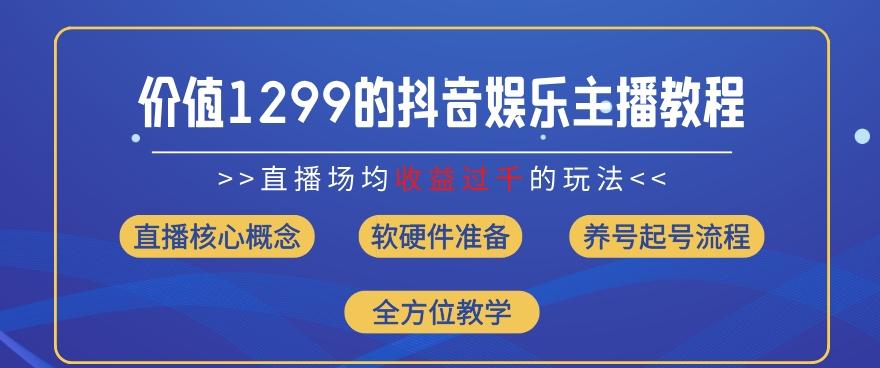 价值1299的抖音娱乐主播场均直播收入过千打法教学(8月最新)【揭秘】-星河轻创