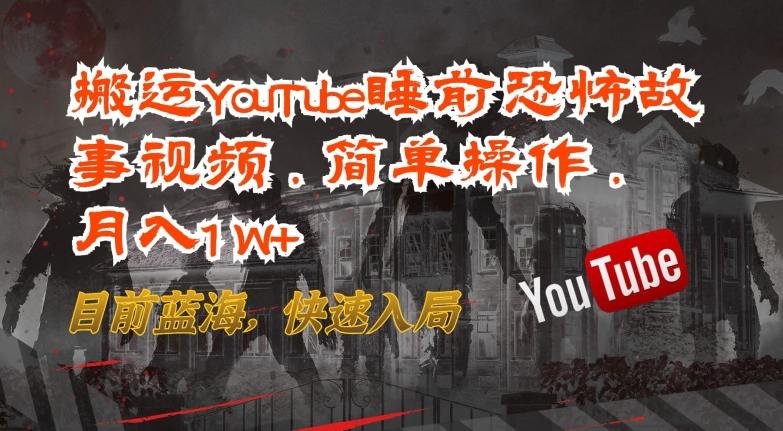 搬运YouTube睡前恐怖故事视频，简单操作，月入1W+，目前蓝海，快速入局【揭秘】-星河轻创