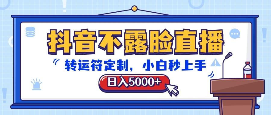 抖音不露脸直播，转运符定制，日入5000+，小白秒上手-星河轻创