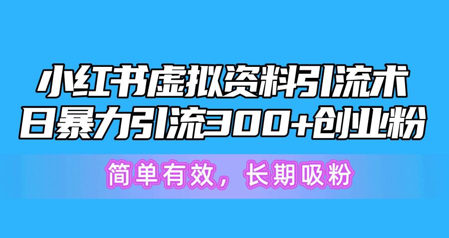 小红书虚拟资料引流术，日暴力引流300+创业粉，简单有效，长期吸粉-星河轻创