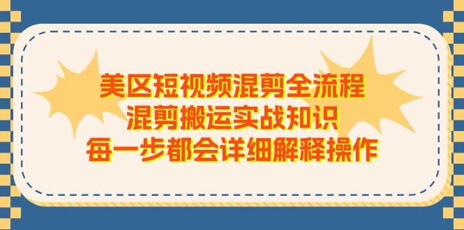 美区短视频混剪全流程，混剪搬运实战知识，每一步都会详细解释操作-星河轻创
