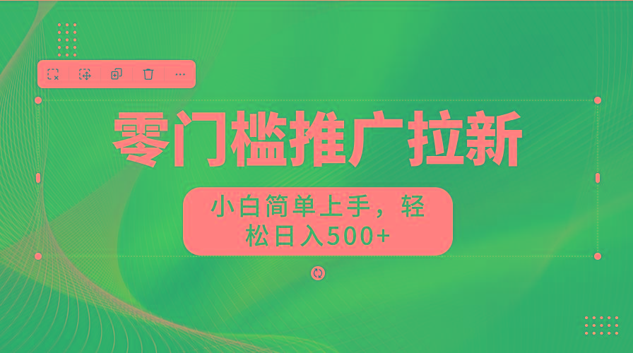 零门槛推广拉新，小白简单上手，轻松日入500+-星河轻创