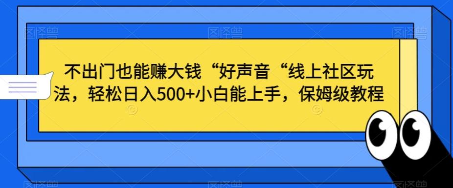 不出门也能赚大钱“好声音“线上社区玩法，轻松日入500+小白能上手，保姆级教程【揭秘】-星河轻创