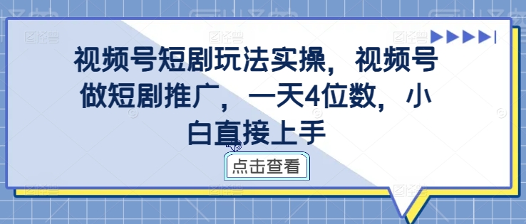 视频号短剧玩法实操，视频号做短剧推广，一天4位数，小白直接上手-星河轻创