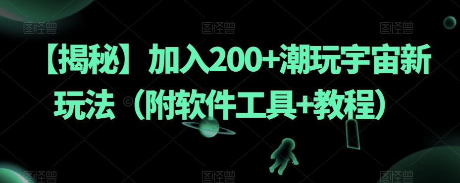 【揭秘】加入200+潮玩宇宙新玩法（附软件工具+教程）-星河轻创
