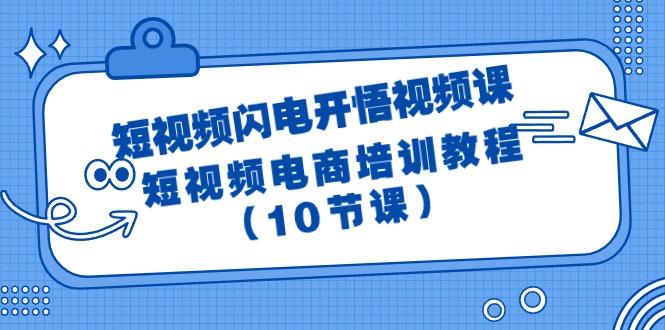 (9682期)短视频-闪电开悟视频课：短视频电商培训教程(10节课)-星河轻创