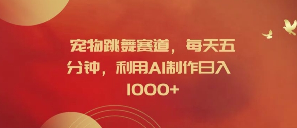 宠物跳舞赛道，每天五分钟，利用AI制作日入1k【揭秘】-星河轻创