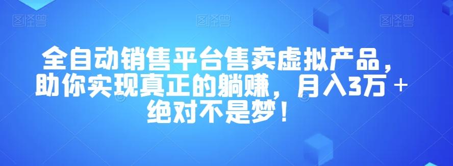 全自动销售平台售卖虚拟产品，助你实现真正的躺赚，月入3万＋绝对不是梦！【揭秘】-星河轻创
