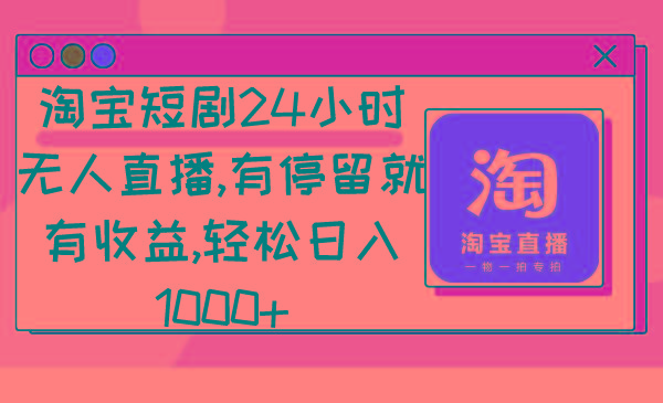 淘宝短剧24小时无人直播，有停留就有收益,轻松日入1000+-星河轻创