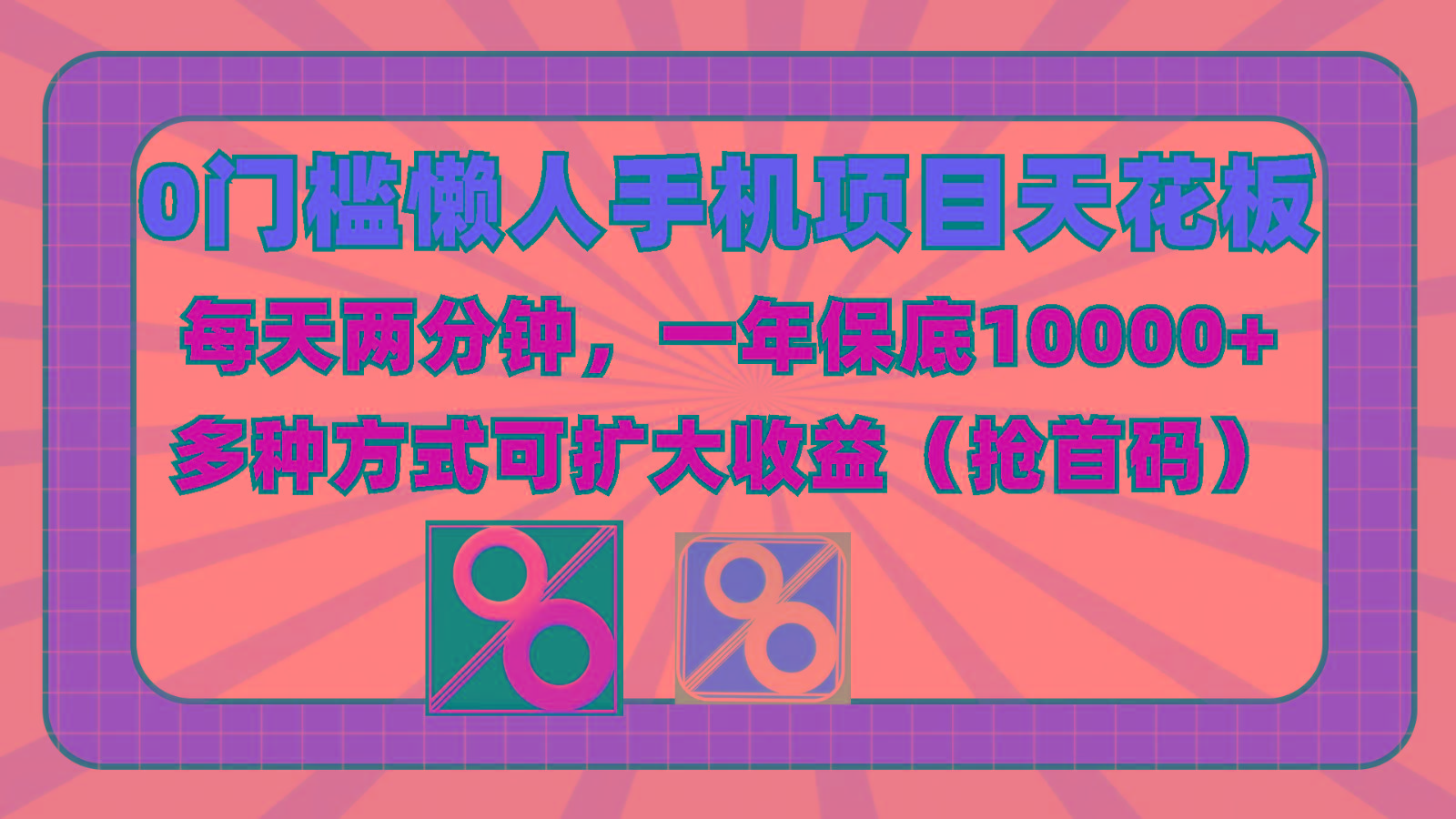 0门槛懒人手机项目，每天2分钟，一年10000+多种方式可扩大收益(抢首码)-星河轻创