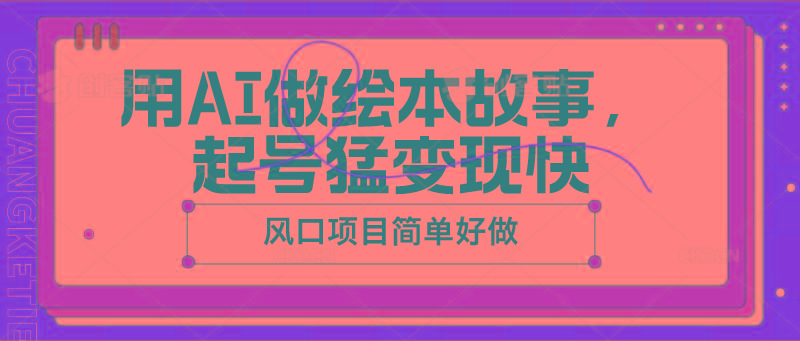 用AI做绘本故事，起号猛变现快，风口项目简单好做-星河轻创