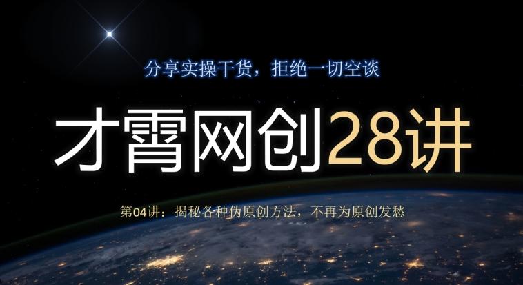 才霄网创28讲第04讲：揭秘各种伪原创方法，不再为原创发愁-星河轻创