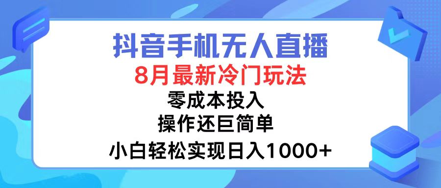 抖音手机无人直播，8月全新冷门玩法，小白轻松实现日入1000+，操作巨…-星河轻创
