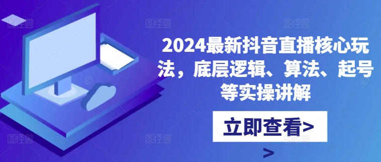2024最新抖音直播核心玩法，底层逻辑、算法、起号等实操讲解-星河轻创
