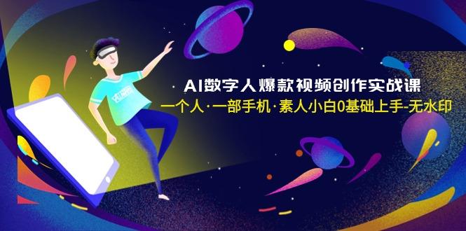 AI数字人爆款视频创作实战课，一个人·一部手机·素人小白0基础上手-无水印-星河轻创