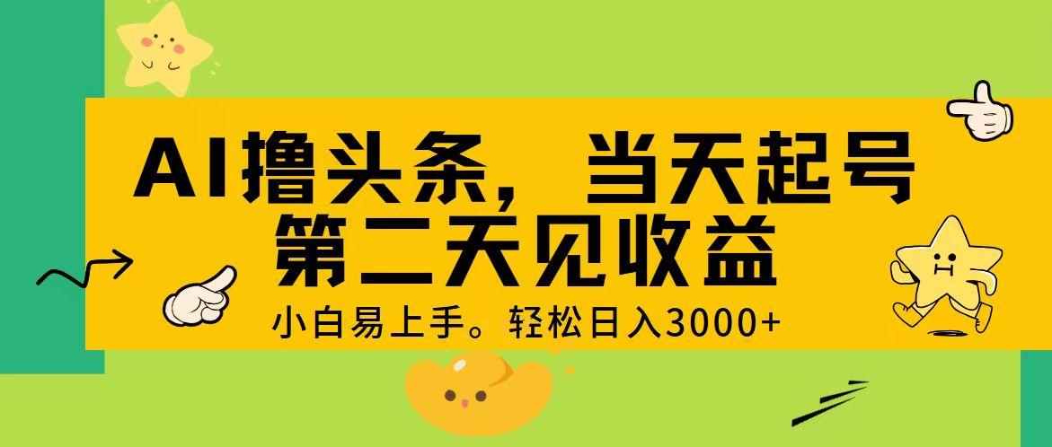 AI撸头条，轻松日入3000+，当天起号，第二天见收益。-星河轻创