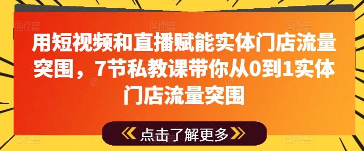 用短视频和直播赋能实体门店流量突围，7节私教课带你从0到1实体门店流量突围-星河轻创