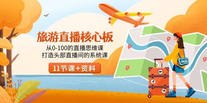 旅游-直播核心板，从0-100的直播思维课，打造头部直播间的系统课-星河轻创