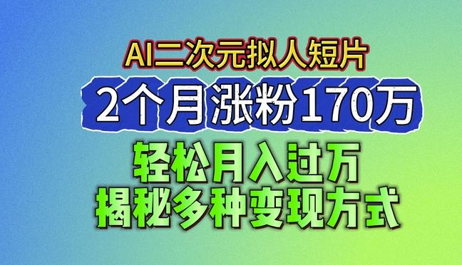 2024最新蓝海AI生成二次元拟人短片，2个月涨粉170万，揭秘多种变现方式【揭秘】-星河轻创
