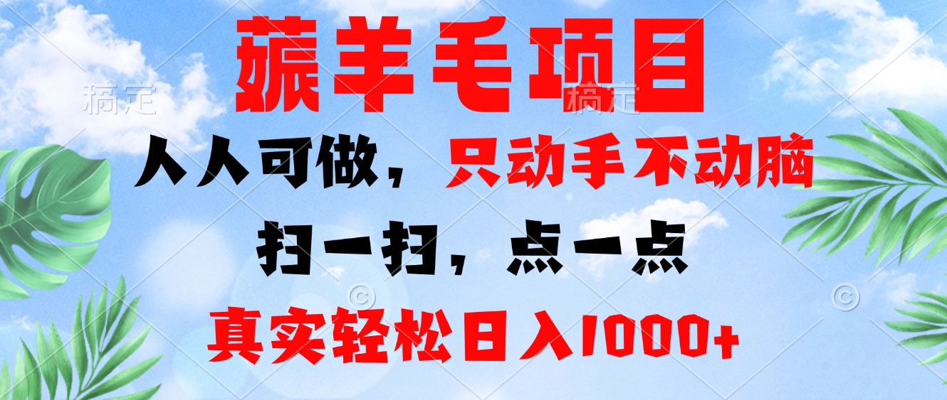 薅羊毛项目，人人可做，只动手不动脑。扫一扫，点一点，真实轻松日入1000+-星河轻创
