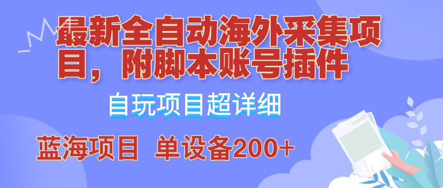 外面卖4980的全自动海外采集项目，带脚本账号插件保姆级教学，号称单日200+-星河轻创