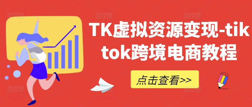 TK虚拟资源变现-tiktok跨境电商教程-星河轻创