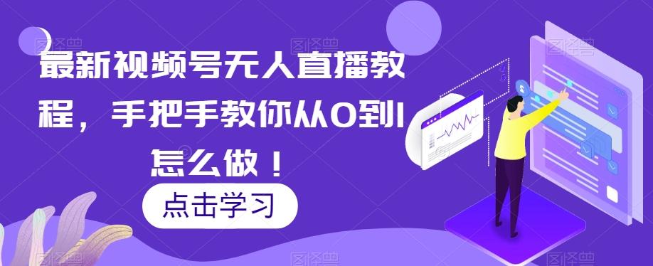 最新视频号无人直播教程，手把手教你从0到1怎么做！-星河轻创