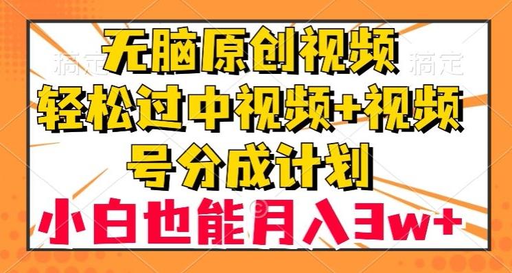 无脑原创视频，轻松过中视频+视频号分成计划，小白也能月入3w+【揭秘】-星河轻创