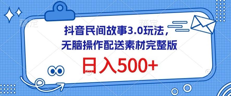 抖音民间故事3.0玩法，无脑操作，日入500+配送素材完整版【揭秘】-星河轻创